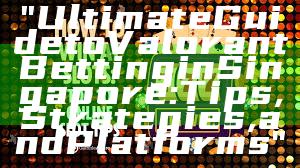 "Ultimate Guide to Valorant Betting in Singapore: Tips, Strategies, and Platforms"