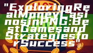 "Exploring Real Money Casinos in PNG: Best Games and Strategies for Success"