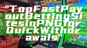"Top Fast Payout Betting Sites in PNG for Quick Withdrawals"