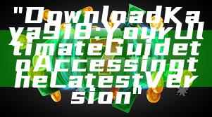 "Download Kaya918: Your Ultimate Guide to Accessing the Latest Version"