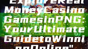 "Explore Real Money Casino Games in PNG: Your Ultimate Guide to Winning Online"