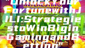 "Unlock Your Fortune with JILI: Strategies to Win Big in Gaming and Betting"