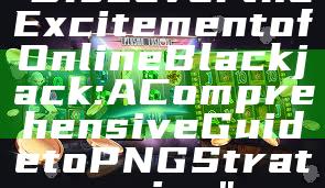 "Discover the Excitement of Online Blackjack: A Comprehensive Guide to PNG Strategies"