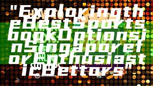 "Exploring the Best Sportsbook Options in Singapore for Enthusiastic Bettors"