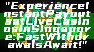 "Experience Instant Payouts at Live Casinos in Singapore: Fast Withdrawals Await!"