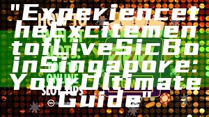 "Experience the Excitement of Live Sic Bo in Singapore: Your Ultimate Guide"