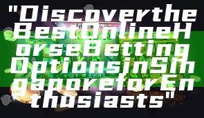 "Discover the Best Online Horse Betting Options in Singapore for Enthusiasts"