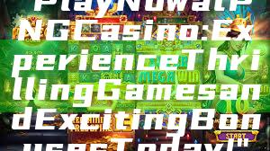 "Play Now at PNG Casino: Experience Thrilling Games and Exciting Bonuses Today!"