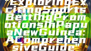 "Exploring Exciting Sports Betting Promotions in Papua New Guinea: A Comprehensive Guide"