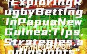 "Exploring Rugby Betting in Papua New Guinea: Tips, Strategies, and Insights"