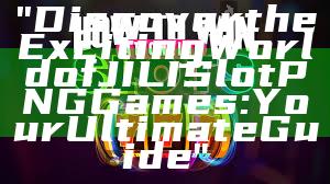 "Discover the Exciting World of JILI Slot PNG Games: Your Ultimate Guide"