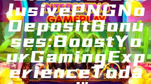 "Discover Exclusive PNG No Deposit Bonuses: Boost Your Gaming Experience Today!"