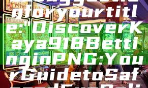 Sure! Here’s a suggestion for your title:

"Discover Kaya918 Betting in PNG: Your Guide to Safe and Fun Online Gaming"