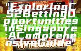 "Exploring CS2 Betting Opportunities in Singapore: A Comprehensive Guide"
